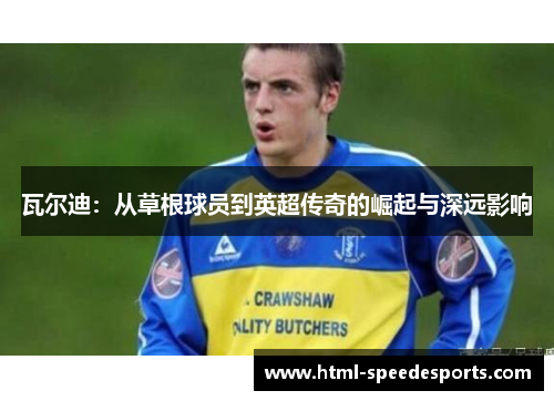 瓦尔迪：从草根球员到英超传奇的崛起与深远影响