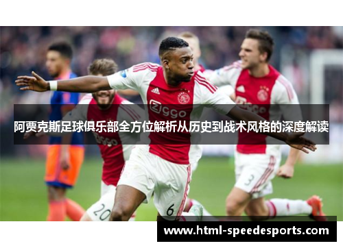 阿贾克斯足球俱乐部全方位解析从历史到战术风格的深度解读