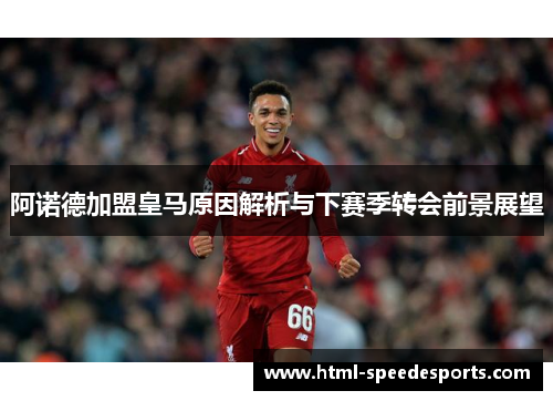 阿诺德加盟皇马原因解析与下赛季转会前景展望